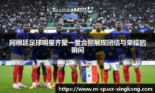 阿根廷足球明星齐聚一堂合照展现团结与荣耀的瞬间